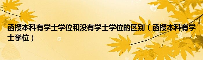 函授本科有学士学位和没有学士学位的区别（函授本科有学士学位）