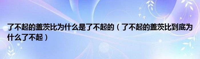 了不起的盖茨比为什么是了不起的（了不起的盖茨比到底为什么了不起）