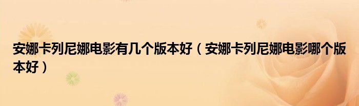 安娜卡列尼娜电影有几个版本好（安娜卡列尼娜电影哪个版本好）