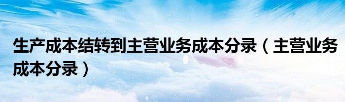 生产成本结转到主营业务成本分录（主营业务成本分录）