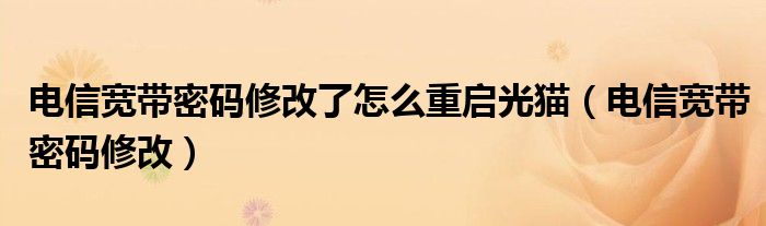 电信宽带密码修改了怎么重启光猫（电信宽带密码修改）