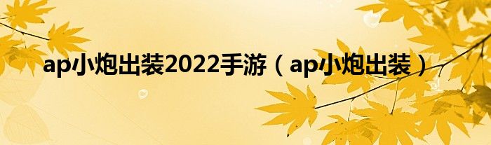 ap小炮出装2022手游（ap小炮出装）