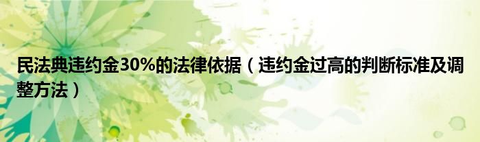 民法典违约金30%的法律依据（违约金过高的判断标准及调整方法）