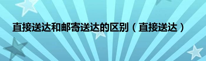 直接送达和邮寄送达的区别（直接送达）