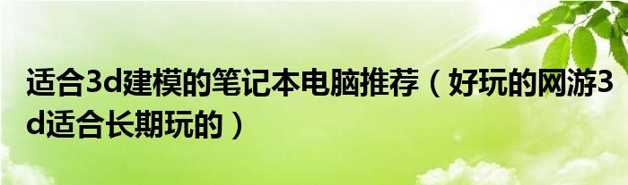 适合3d建模的笔记本电脑推荐（好玩的网游3d适合长期玩的）