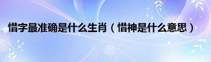 惜字最准确是什么生肖（惜神是什么意思）