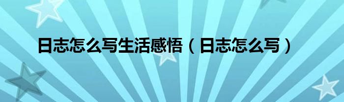 日志怎么写生活感悟（日志怎么写）