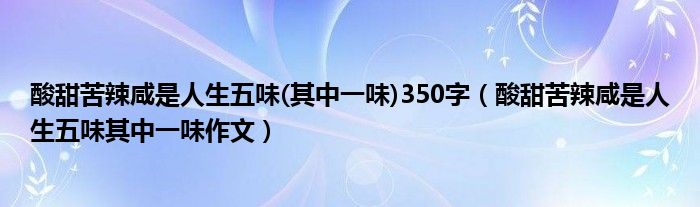 酸甜苦辣咸是人生五味(其中一味)350字（酸甜苦辣咸是人生五味其中一味作文）