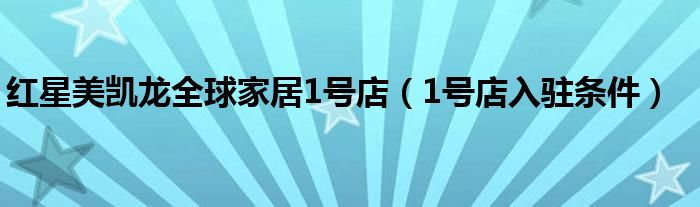 红星美凯龙全球家居1号店（1号店入驻条件）