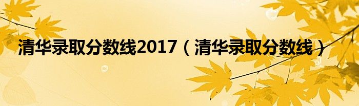 清华录取分数线2017（清华录取分数线）