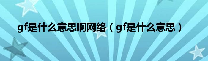 gf是什么意思啊网络（gf是什么意思）