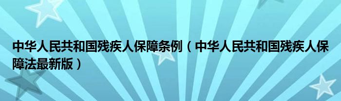 中华人民共和国残疾人保障条例（中华人民共和国残疾人保障法最新版）