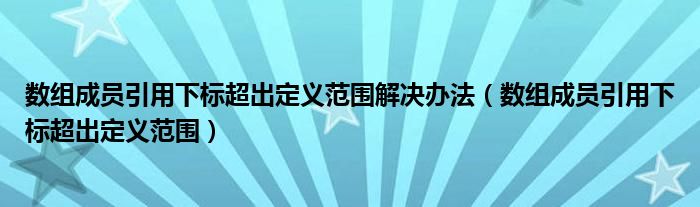 数组成员引用下标超出定义范围解决办法（数组成员引用下标超出定义范围）