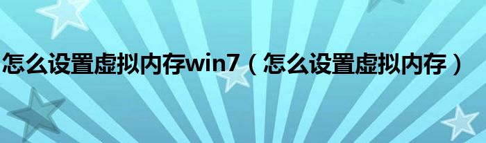 怎么设置虚拟内存win7（怎么设置虚拟内存）