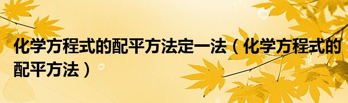 化学方程式的配平方法定一法（化学方程式的配平方法）