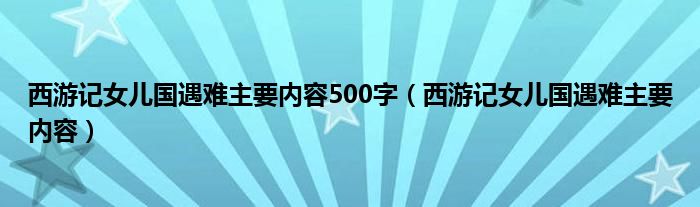 西游记女儿国遇难主要内容500字（西游记女儿国遇难主要内容）