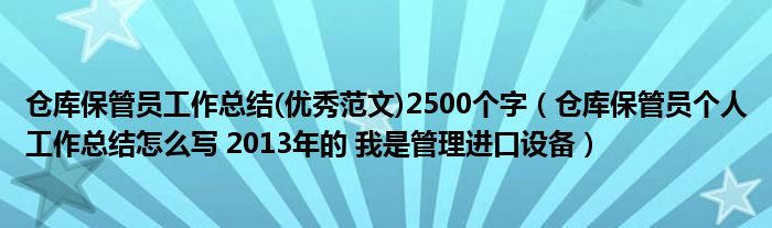 仓库保管员工作总结(优秀范文)2500个字（仓库保管员个人工作总结怎么写 2013年的 我是管理进口设备）