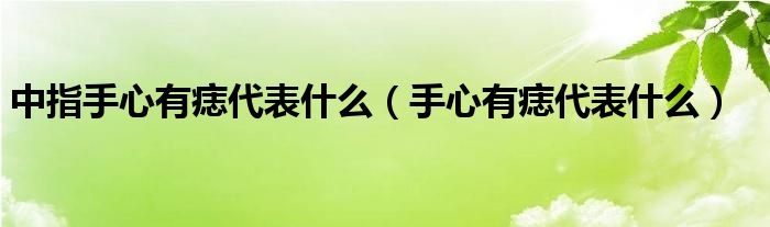 中指手心有痣代表什么（手心有痣代表什么）