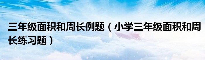 三年级面积和周长例题（小学三年级面积和周长练习题）