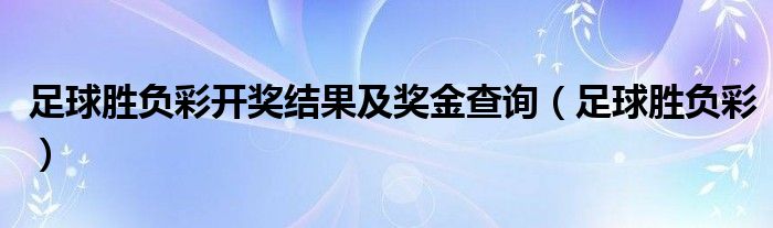 足球胜负彩开奖结果及奖金查询（足球胜负彩）