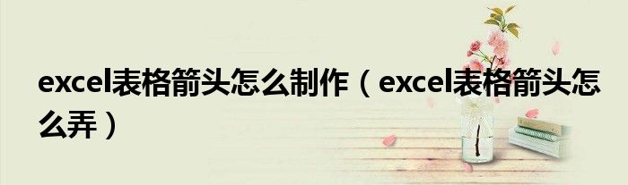 excel表格箭头怎么制作（excel表格箭头怎么弄）