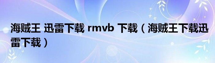 海贼王 迅雷下载 rmvb 下载（海贼王下载迅雷下载）