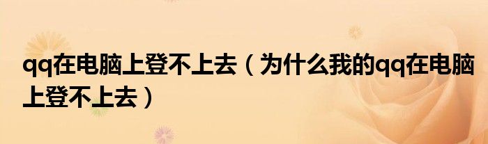 qq在电脑上登不上去（为什么我的qq在电脑上登不上去）