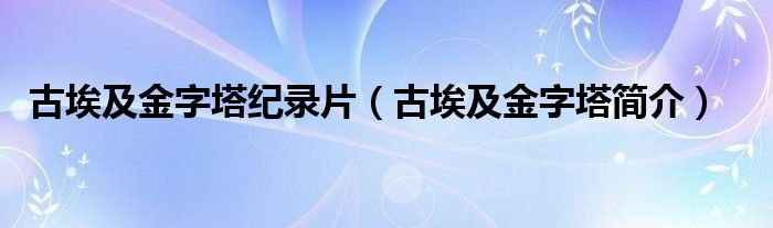 古埃及金字塔纪录片（古埃及金字塔简介）