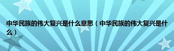 中华民族的伟大复兴是什么意思（中华民族的伟大复兴是什么）