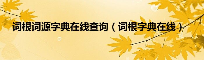 词根词源字典在线查询（词根字典在线）