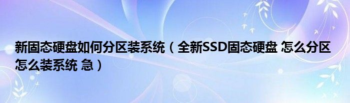 新固态硬盘如何分区装系统（全新SSD固态硬盘 怎么分区 怎么装系统 急）