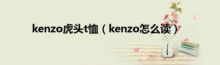 kenzo虎头t恤（kenzo怎么读）