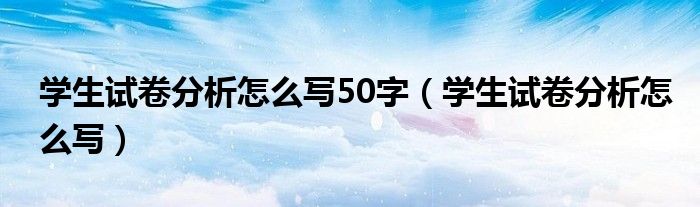 学生试卷分析怎么写50字（学生试卷分析怎么写）