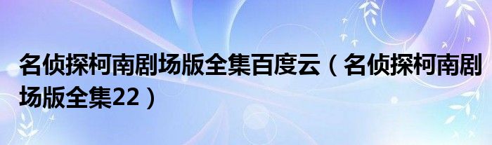 名侦探柯南剧场版全集百度云（名侦探柯南剧场版全集22）