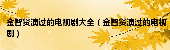 金智贤演过的电视剧大全（金智贤演过的电视剧）