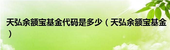 天弘余额宝基金代码是多少（天弘余额宝基金）