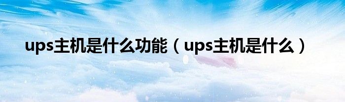 ups主机是什么功能（ups主机是什么）