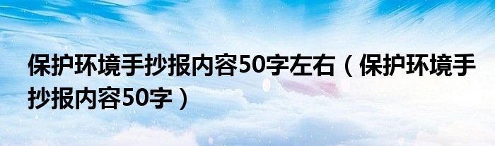 保护环境手抄报内容50字左右（保护环境手抄报内容50字）