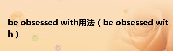 be obsessed with用法（be obsessed with）