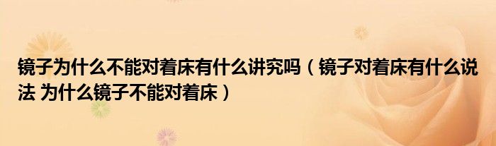 镜子为什么不能对着床有什么讲究吗（镜子对着床有什么说法 为什么镜子不能对着床）