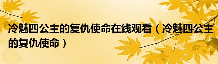 冷魅四公主的复仇使命在线观看（冷魅四公主的复仇使命）