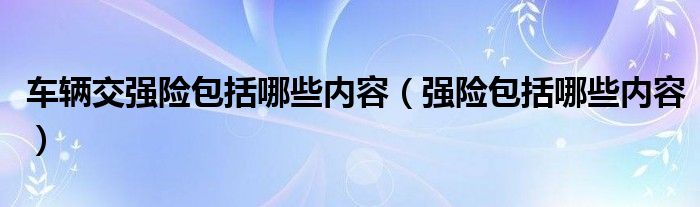 车辆交强险包括哪些内容（强险包括哪些内容）