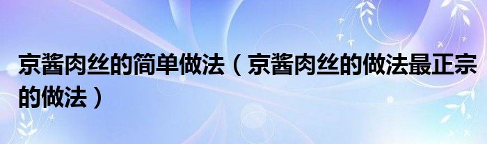 京酱肉丝的简单做法（京酱肉丝的做法最正宗的做法）