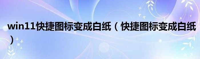 win11快捷图标变成白纸（快捷图标变成白纸）