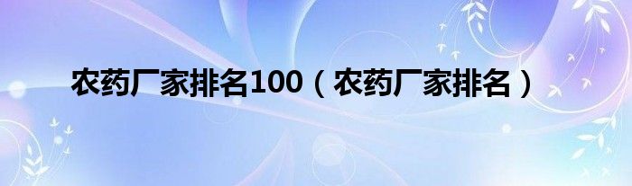 农药厂家排名100（农药厂家排名）