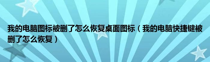 我的电脑图标被删了怎么恢复桌面图标（我的电脑快捷键被删了怎么恢复）