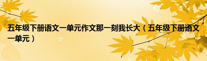 五年级下册语文一单元作文那一刻我长大（五年级下册语文一单元）