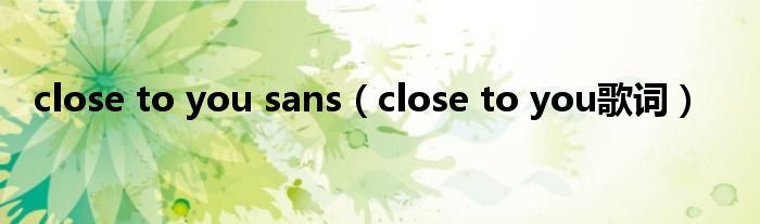 close to you sans（close to you歌词）