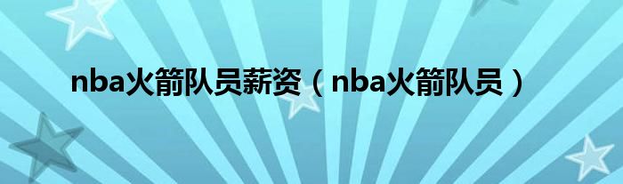 nba火箭队员薪资（nba火箭队员）