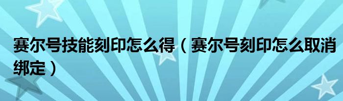 赛尔号技能刻印怎么得（赛尔号刻印怎么取消绑定）